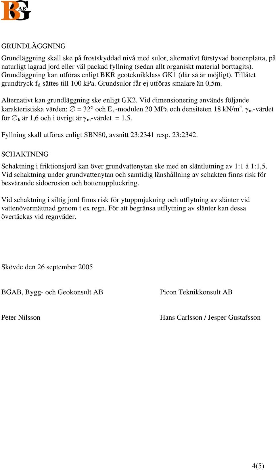 Alternativt kan grundläggning ske enligt GK2. Vid dimensionering används följande karakteristiska värden: = 32 och E k -modulen 20 MPa och densiteten 18 kn/m 3.