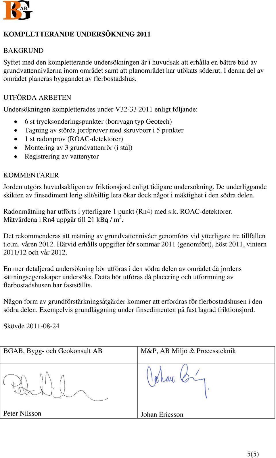 UTFÖRDA ARBETEN Undersökningen kompletterades under V32-33 2011 enligt följande: 6 st trycksonderingspunkter (borrvagn typ Geotech) Tagning av störda jordprover med skruvborr i 5 punkter 1 st