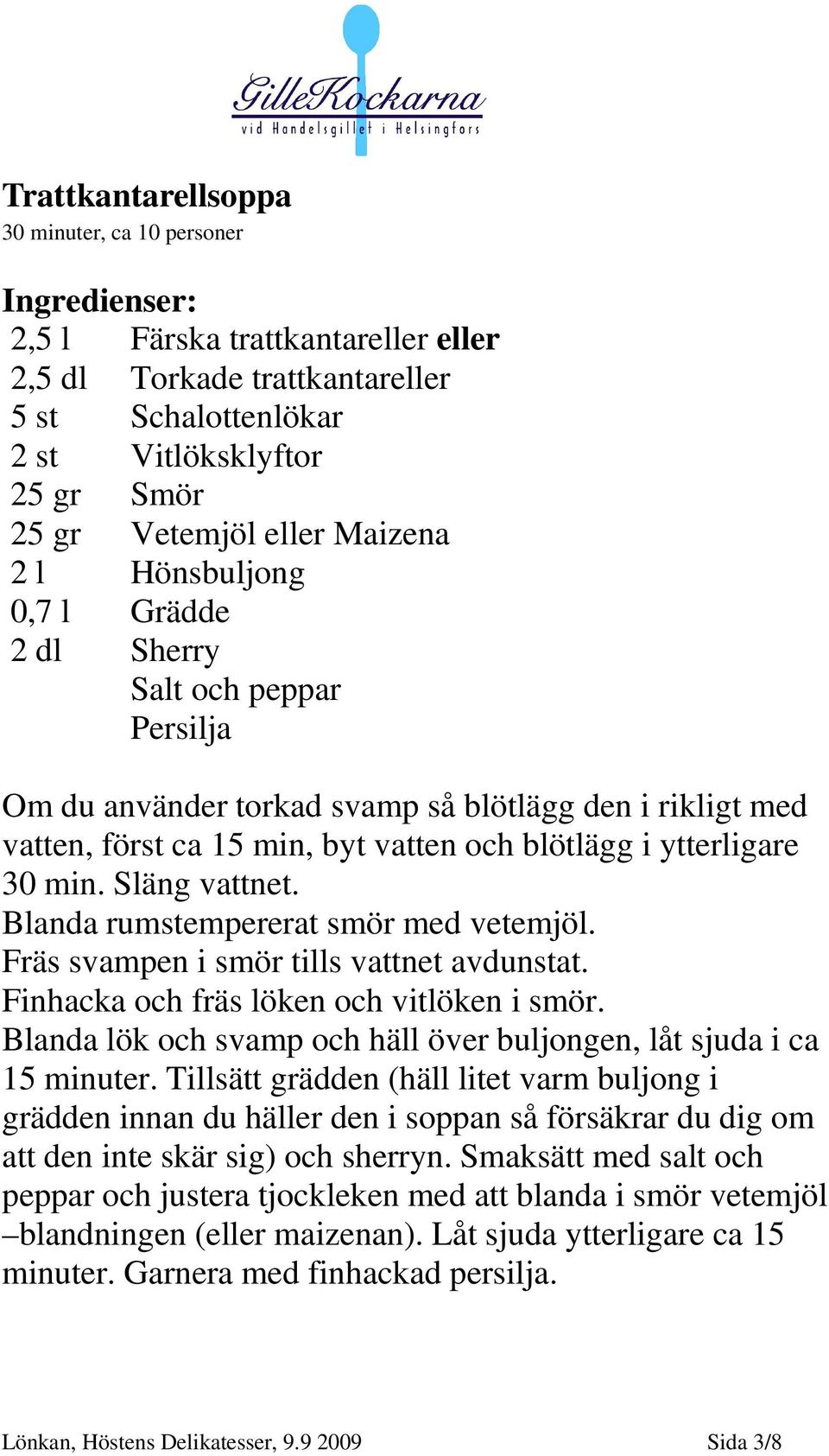 ytterligare 30 min. Släng vattnet. Blanda rumstempererat smör med vetemjöl. Fräs svampen i smör tills vattnet avdunstat. Finhacka och fräs löken och vitlöken i smör.