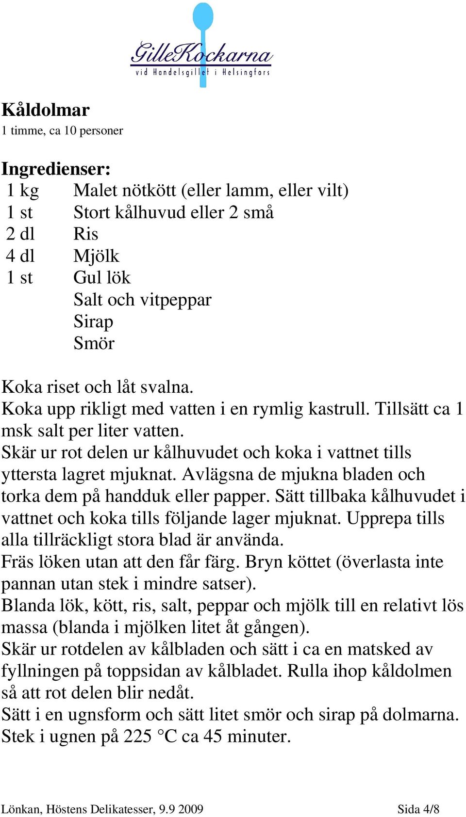 Avlägsna de mjukna bladen och torka dem på handduk eller papper. Sätt tillbaka kålhuvudet i vattnet och koka tills följande lager mjuknat. Upprepa tills alla tillräckligt stora blad är använda.