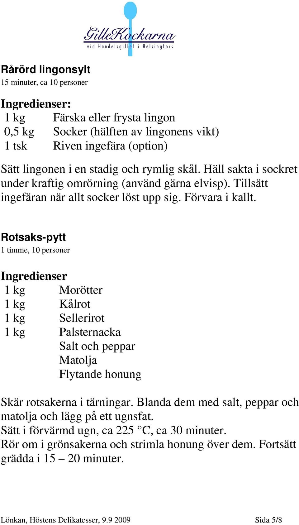 Rotsaks-pytt 1 timme, 10 personer Ingredienser 1 kg Morötter 1 kg Kålrot 1 kg Sellerirot 1 kg Palsternacka Salt och peppar Matolja Flytande honung Skär rotsakerna i tärningar.