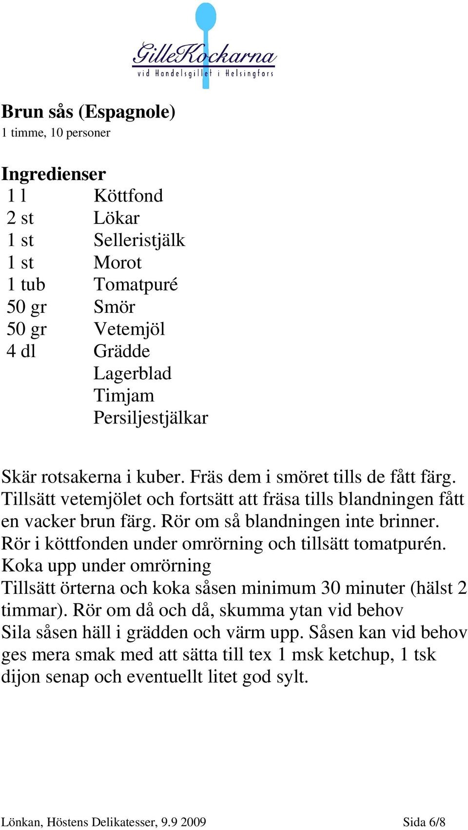 Rör om så blandningen inte brinner. Rör i köttfonden under omrörning och tillsätt tomatpurén. Koka upp under omrörning Tillsätt örterna och koka såsen minimum 30 minuter (hälst 2 timmar).