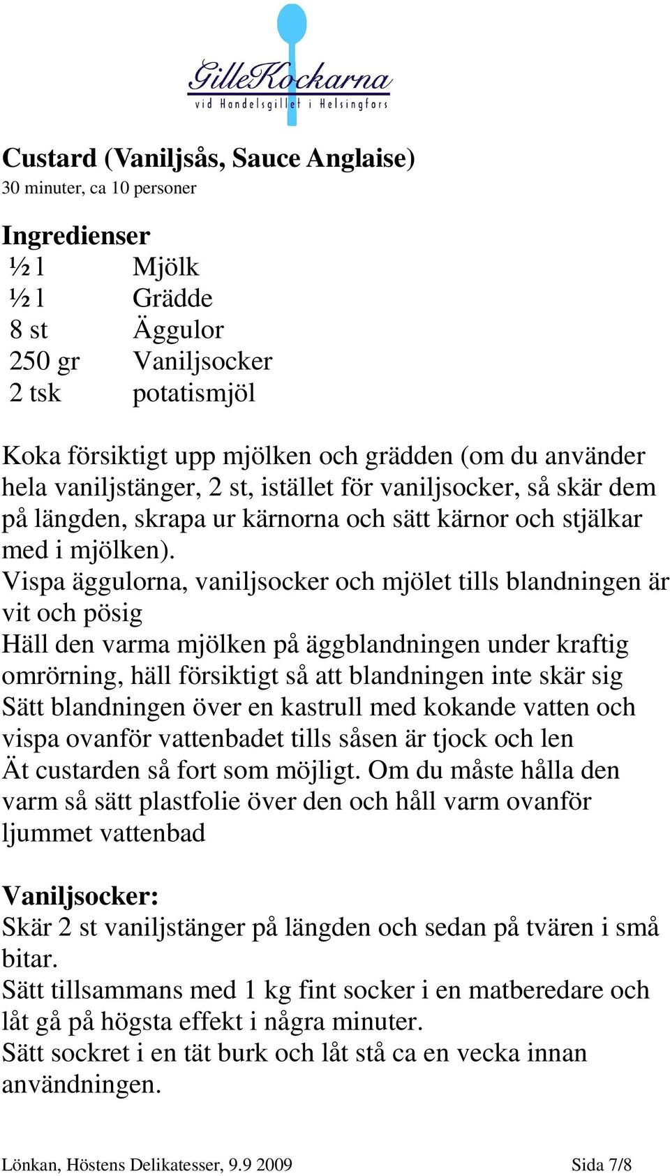 Vispa äggulorna, vaniljsocker och mjölet tills blandningen är vit och pösig Häll den varma mjölken på äggblandningen under kraftig omrörning, häll försiktigt så att blandningen inte skär sig Sätt