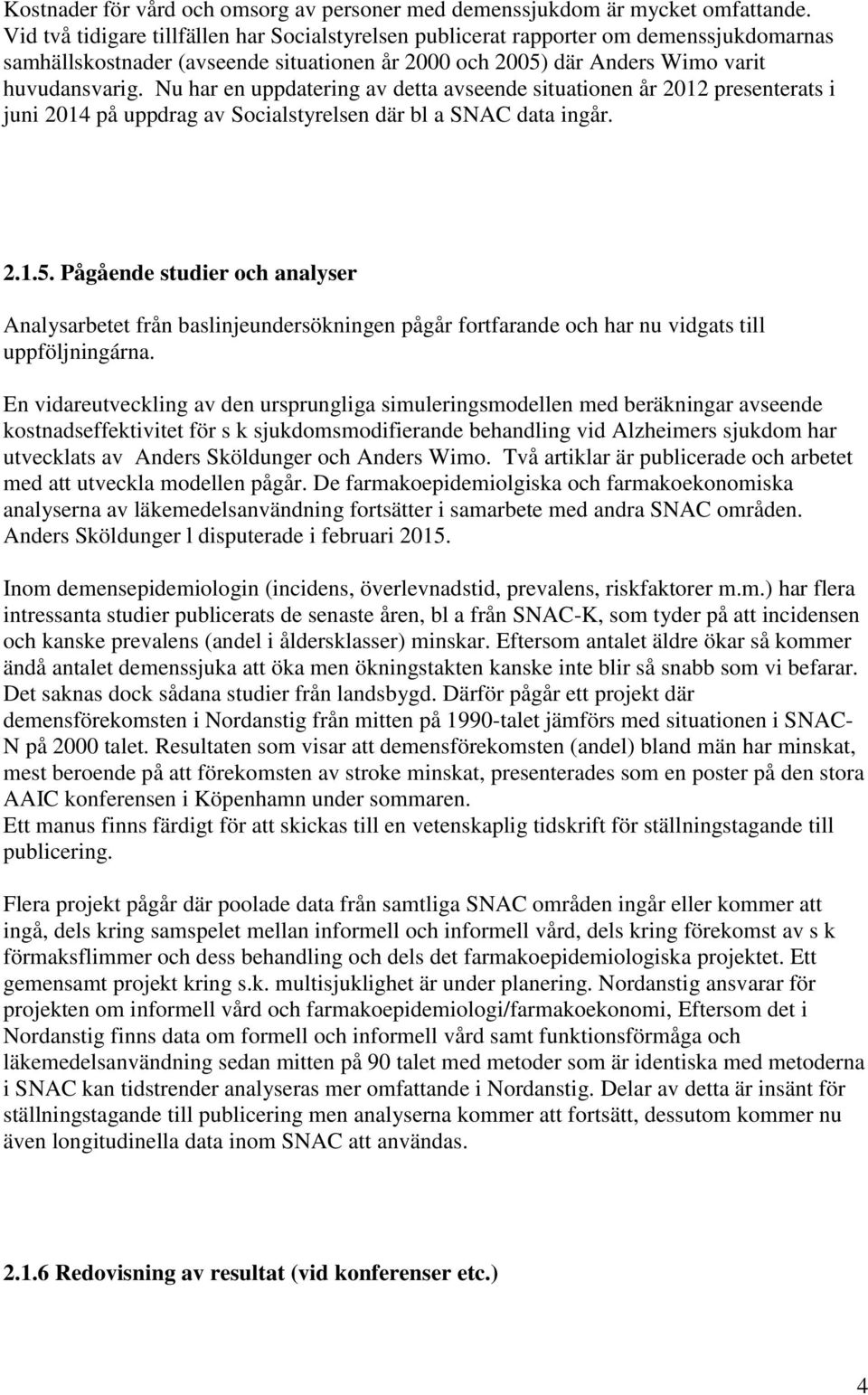 Nu har en uppdatering av detta avseende situationen år 2012 presenterats i juni 2014 på uppdrag av Socialstyrelsen där bl a SNAC data ingår. 2.1.5.