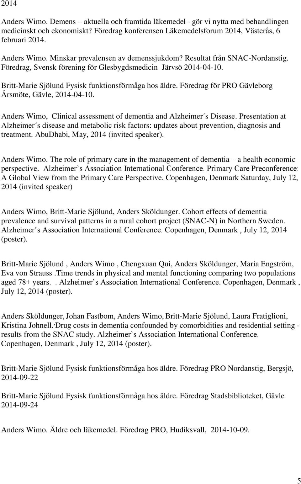 Föredrag för PRO Gävleborg Årsmöte, Gävle, 2014-04-10. Anders Wimo, Clinical assessment of dementia and Alzheimer s Disease.