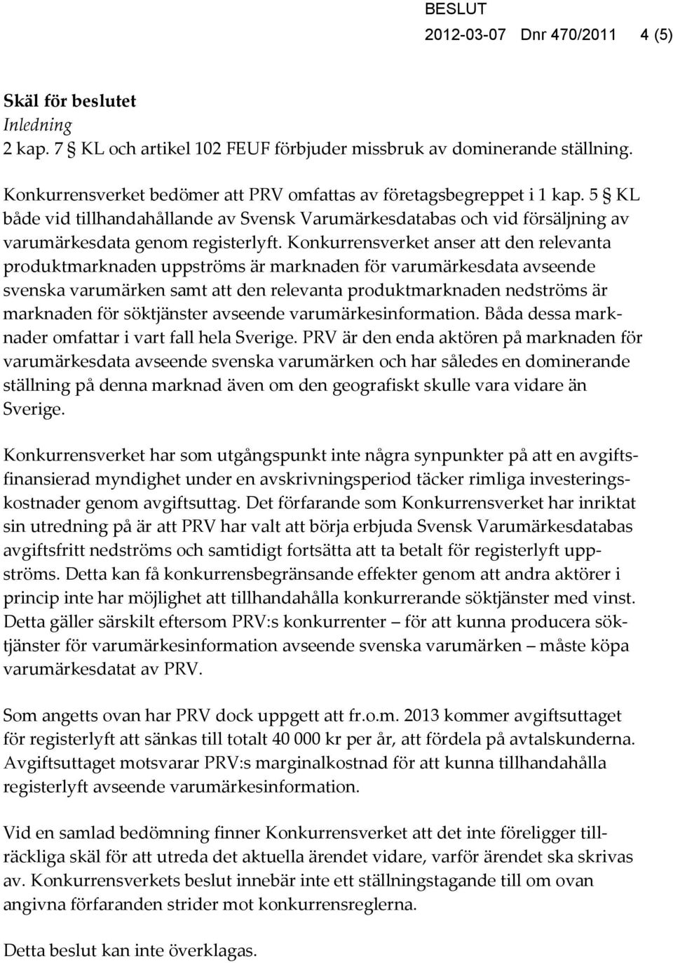 Konkurrensverket anser att den relevanta produktmarknaden uppströms är marknaden för varumärkesdata avseende svenska varumärken samt att den relevanta produktmarknaden nedströms är marknaden för