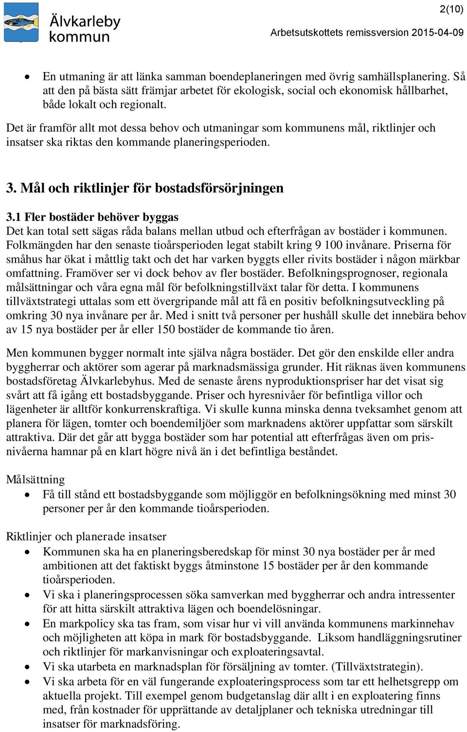 1 Fler bostäder behöver byggas Det kan total sett sägas råda balans mellan utbud och efterfrågan av bostäder i kommunen. Folkmängden har den senaste tioårsperioden legat stabilt kring 9 100 invånare.