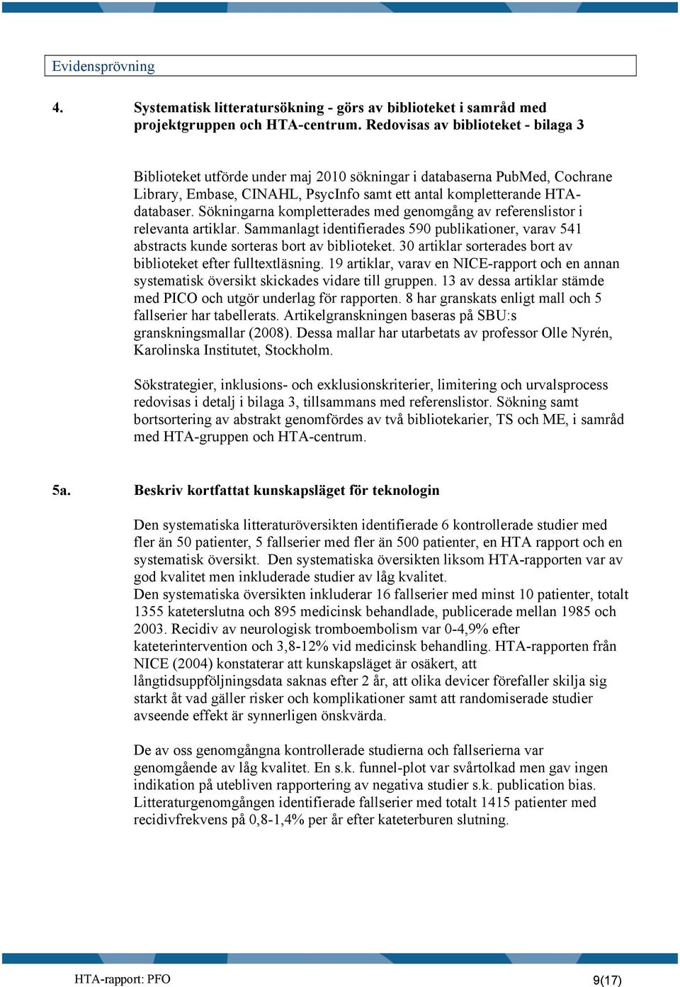 Sökningarna kompletterades med genomgång av referenslistor i relevanta artiklar. Sammanlagt identifierades 590 publikationer, varav 541 abstracts kunde sorteras bort av biblioteket.