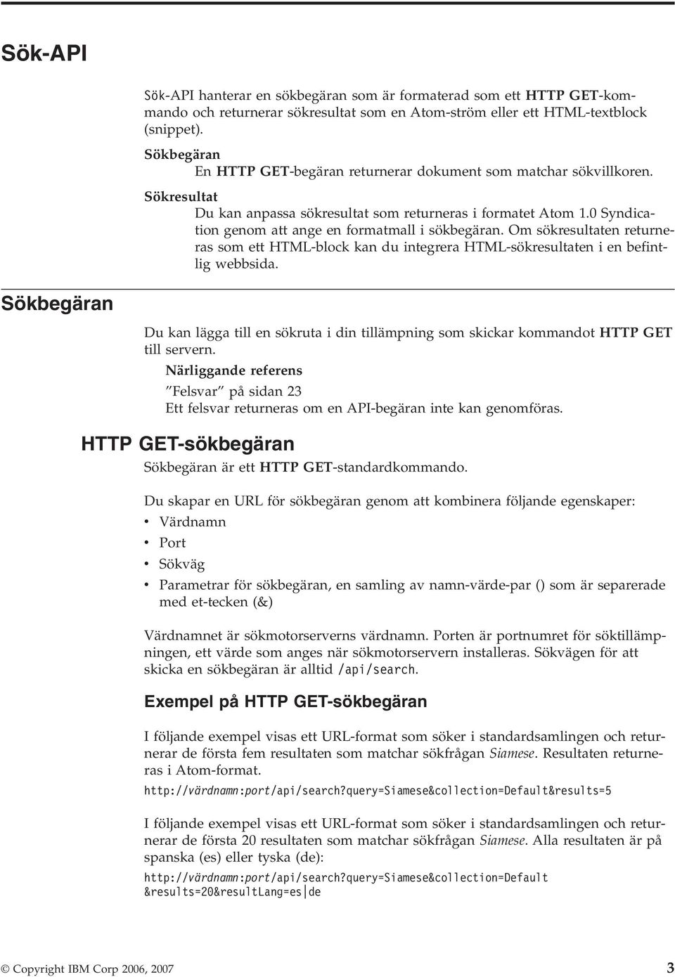 0 Syndication genom att ange en formatmall i sökbegäran. Om sökresultaten returneras som ett HTML-block kan du integrera HTML-sökresultaten i en befintlig webbsida.