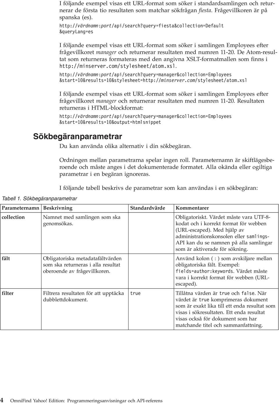query=fiesta&collection=default &querylang=es I följande exempel visas ett URL-format som söker i samlingen Employees efter frågevillkoret manager och returnerar resultaten med numren 11-20.