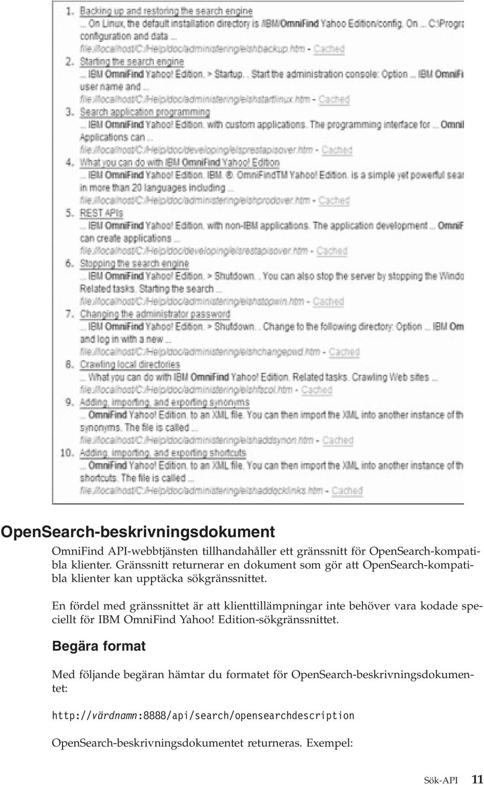 En fördel med gränssnittet är att klienttillämpningar inte behöver vara kodade speciellt för IBM OmniFind Yahoo! Edition-sökgränssnittet.