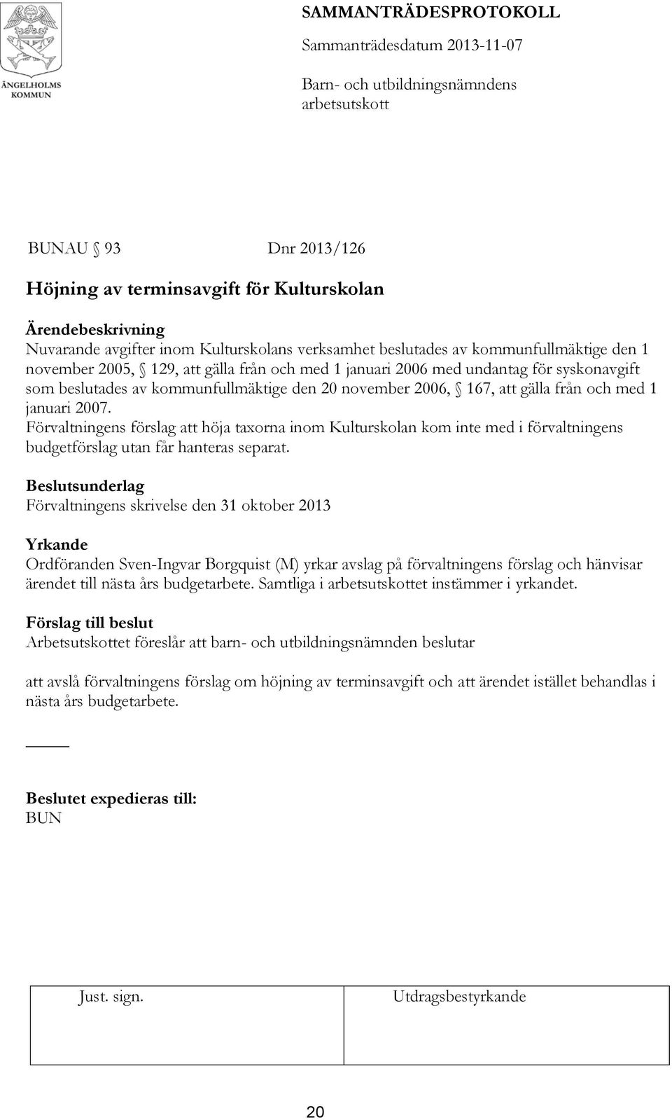 från och med 1 januari 2007. Förvaltningens förslag att höja taxorna inom Kulturskolan kom inte med i förvaltningens budgetförslag utan får hanteras separat.