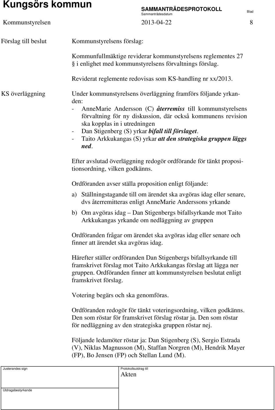 KS överläggning Under kommunstyrelsens överläggning framförs följande yrkanden: - AnneMarie Andersson (C) återremiss till kommunstyrelsens förvaltning för ny diskussion, där också kommunens revision