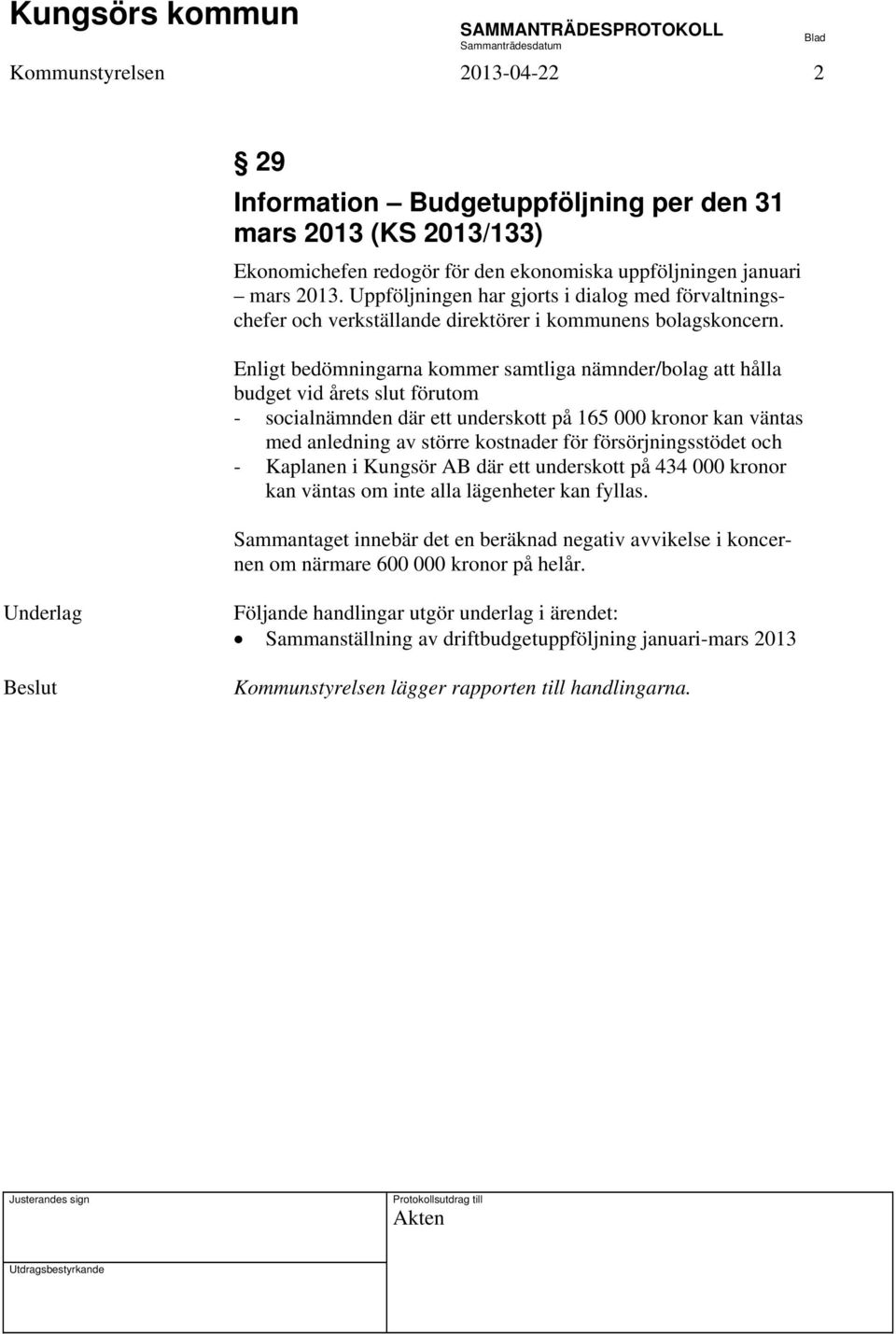 Enligt bedömningarna kommer samtliga nämnder/bolag att hålla budget vid årets slut förutom - socialnämnden där ett underskott på 165 000 kronor kan väntas med anledning av större kostnader för
