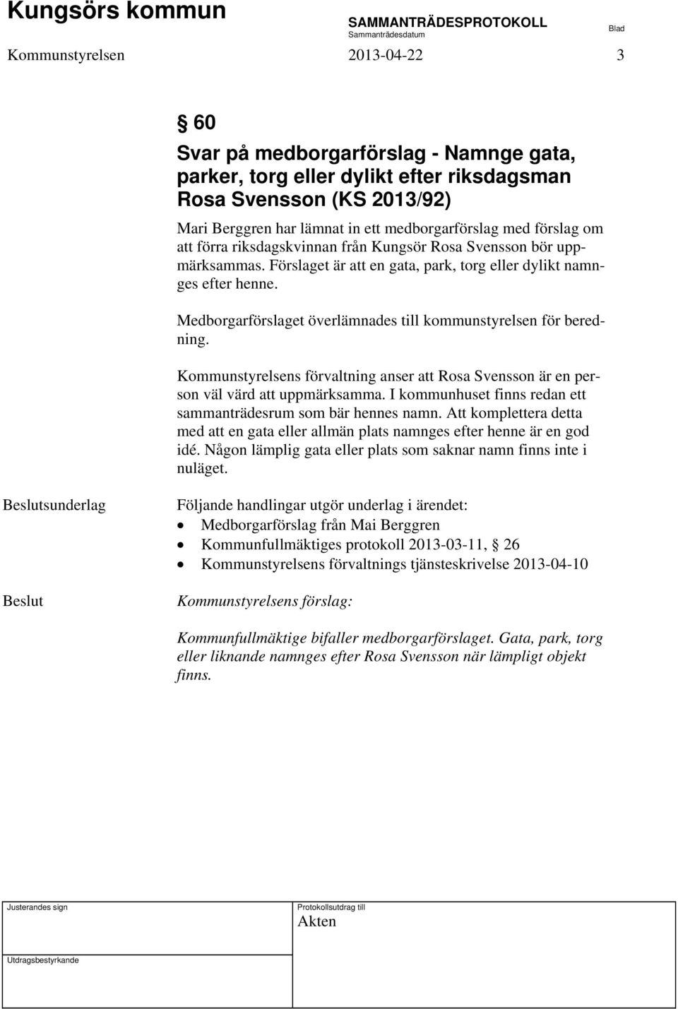 Medborgarförslaget överlämnades till kommunstyrelsen för beredning. Kommunstyrelsens förvaltning anser att Rosa Svensson är en person väl värd att uppmärksamma.