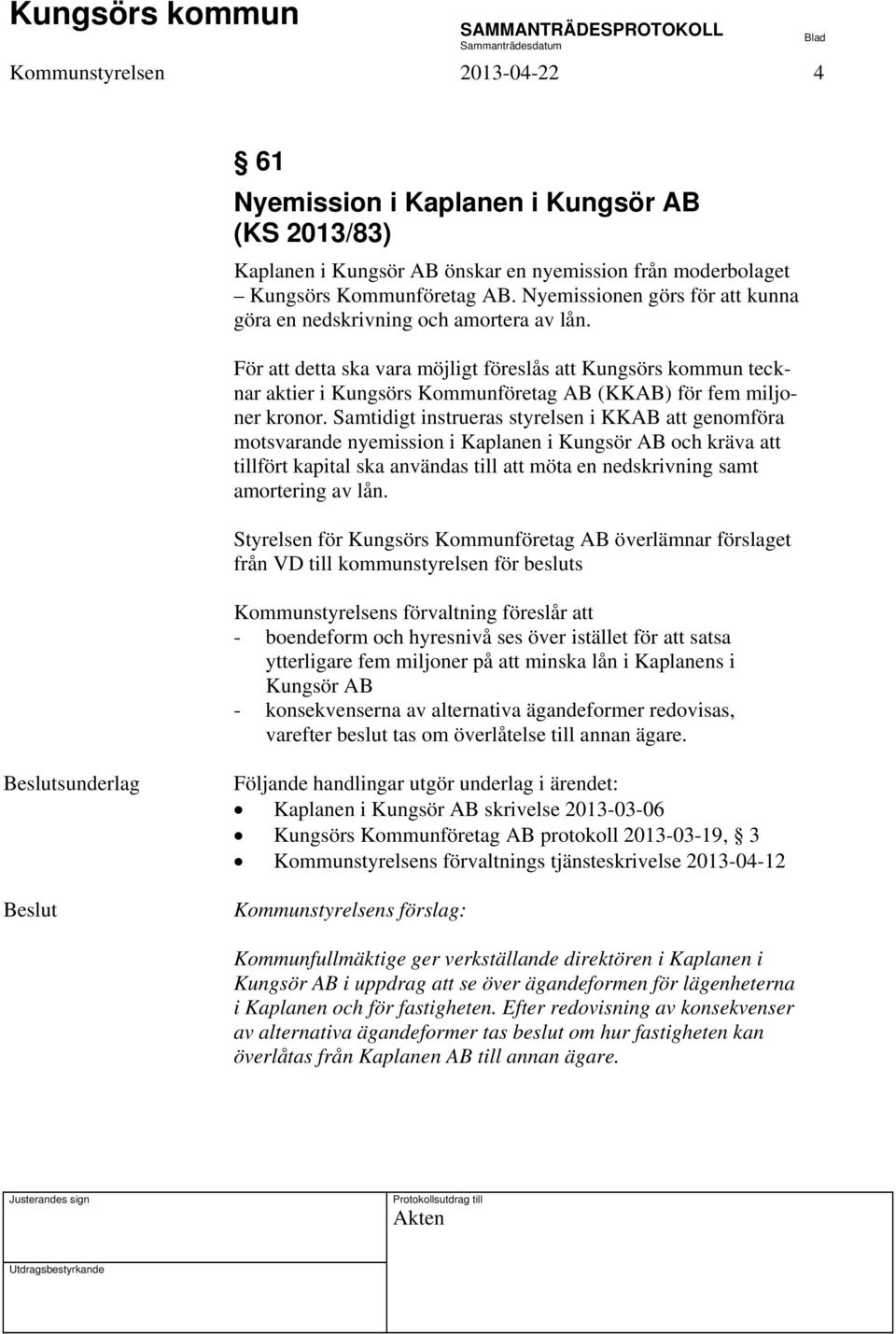 För att detta ska vara möjligt föreslås att Kungsörs kommun tecknar aktier i Kungsörs Kommunföretag AB (KKAB) för fem miljoner kronor.