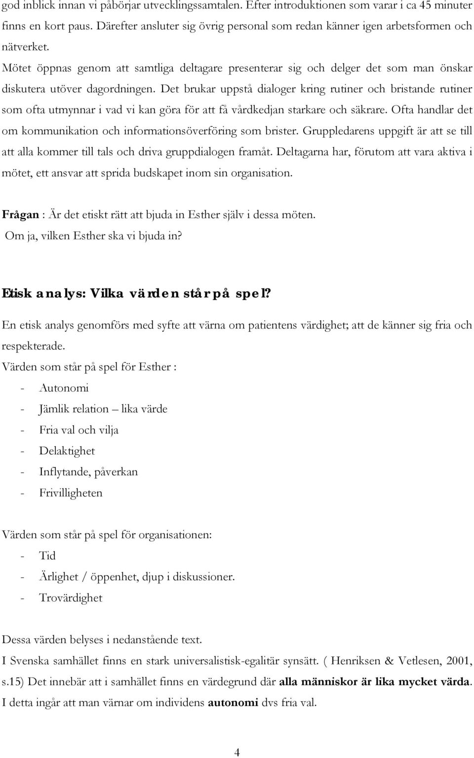 Mötet öppnas genom att samtliga deltagare presenterar sig och delger det som man önskar diskutera utöver dagordningen.