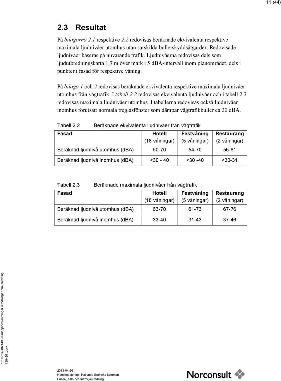 Ljudnivåerna redovisas dels som ljudutbredningskarta 1,7 m över mark i 5 dba-intervall inom planområdet, dels i punkter i fasad för respektive våning.