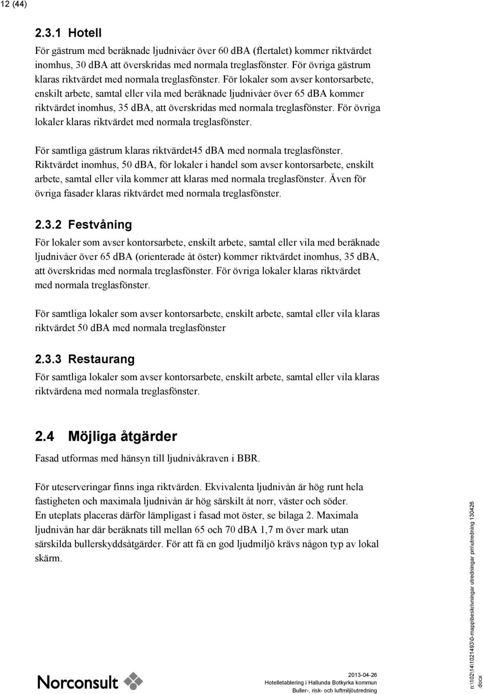 För lokaler som avser kontorsarbete, enskilt arbete, samtal eller vila med beräknade ljudnivåer över 65 dba kommer riktvärdet inomhus, 35 dba, att överskridas med normala treglasfönster.