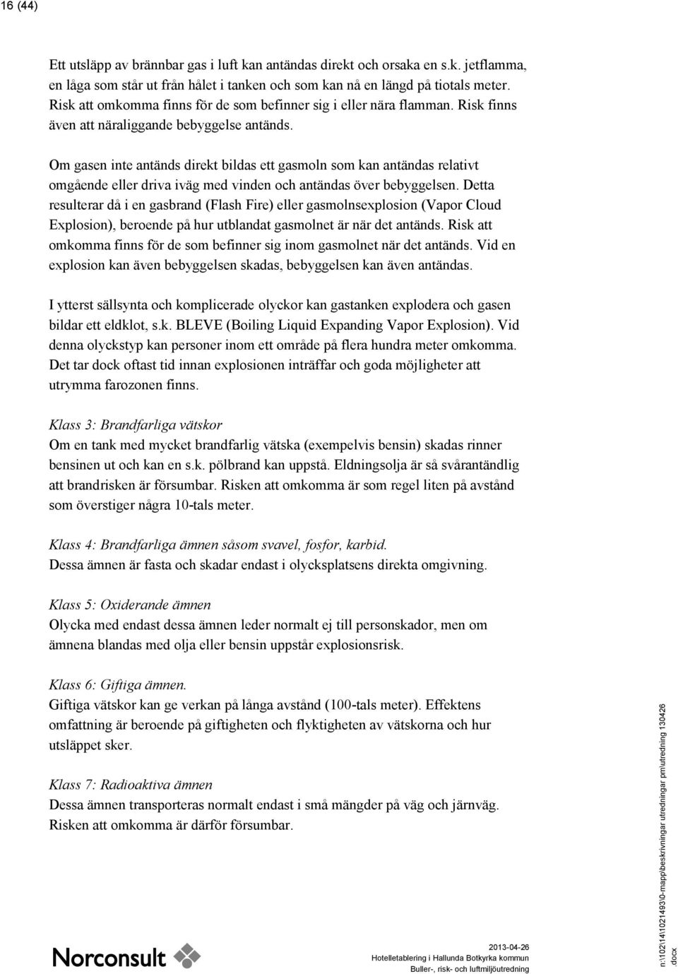 Om gasen inte antänds direkt bildas ett gasmoln som kan antändas relativt omgående eller driva iväg med vinden och antändas över bebyggelsen.