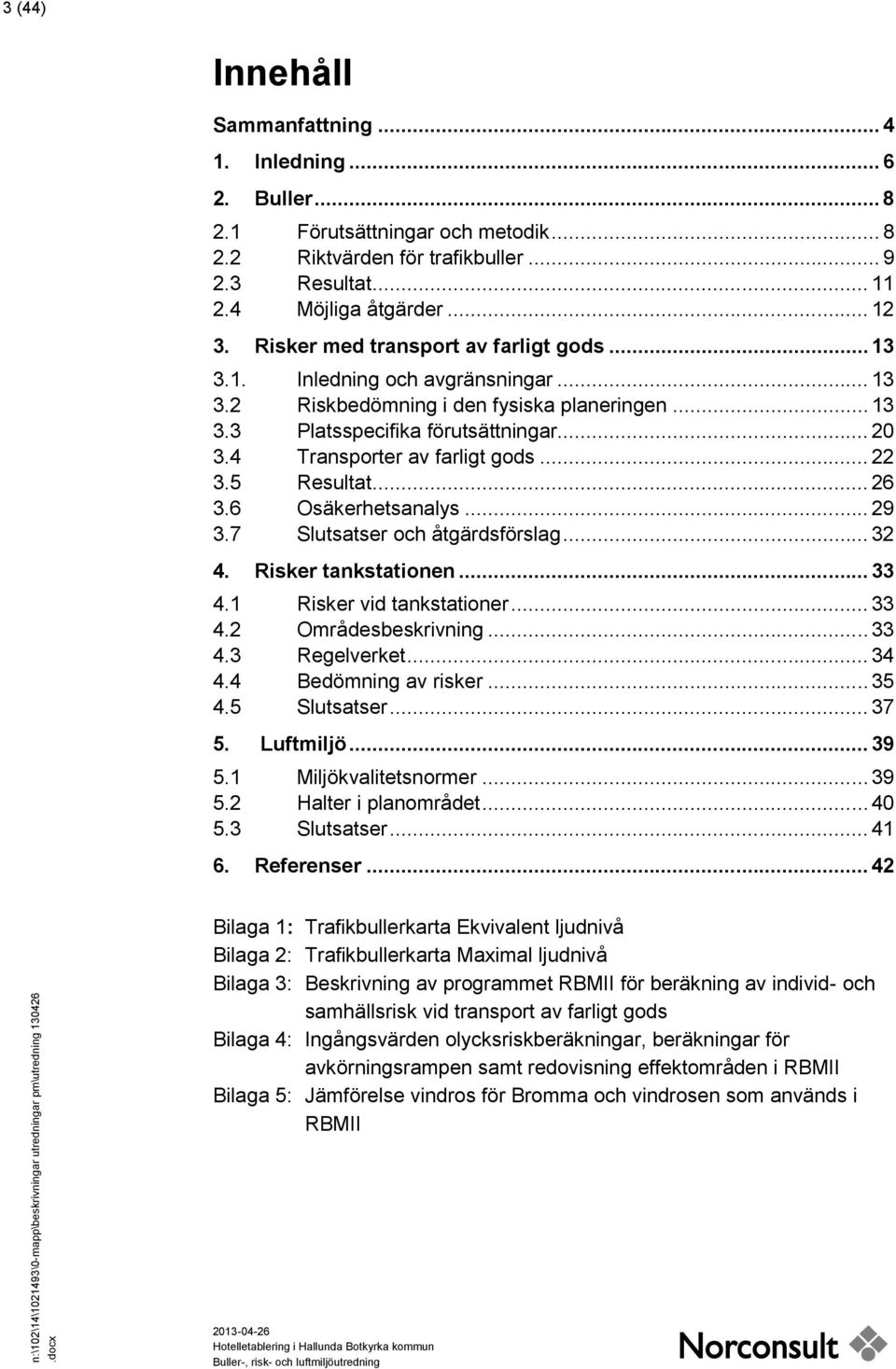 4 Transporter av farligt gods... 22 3.5 Resultat... 26 3.6 Osäkerhetsanalys... 29 3.7 Slutsatser och åtgärdsförslag... 32 4. Risker tankstationen... 33 4.1 Risker vid tankstationer... 33 4.2 Områdesbeskrivning.