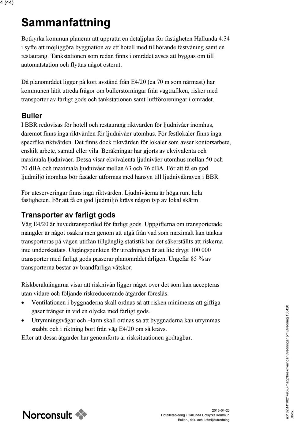 Då planområdet ligger på kort avstånd från E4/20 (ca 70 m som närmast) har kommunen låtit utreda frågor om bullerstörningar från vägtrafiken, risker med transporter av farligt gods och tankstationen