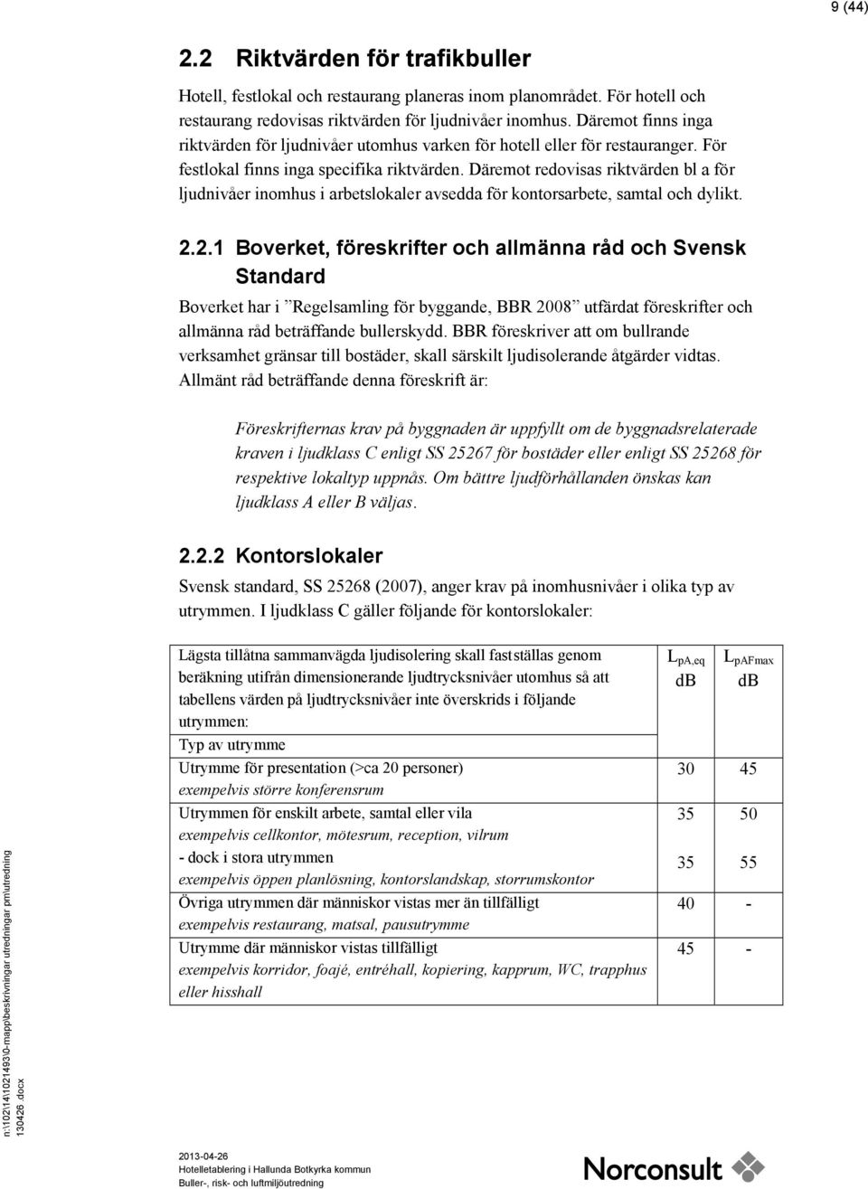 Däremot redovisas riktvärden bl a för ljudnivåer inomhus i arbetslokaler avsedda för kontorsarbete, samtal och dylikt. 2.