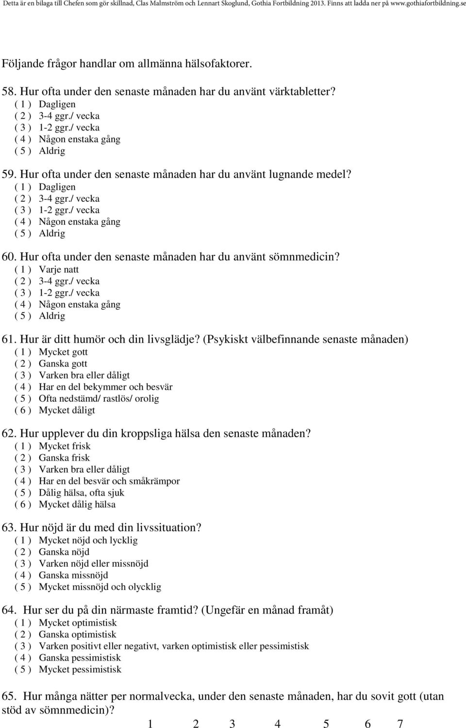 / vecka ( 4 ) Någon enstaka gång ( 5 ) Aldrig 60. Hur ofta under den senaste månaden har du använt sömnmedicin? ( 1 ) Varje natt ( 2 ) 3-4 ggr./ vecka ( 3 ) 1-2 ggr.