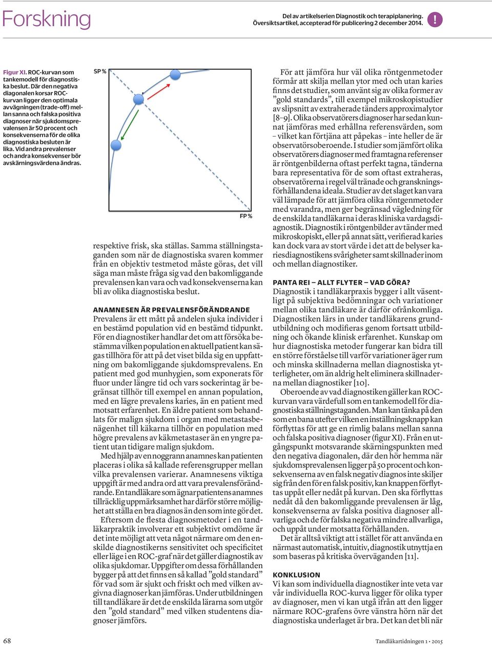 olika diagnostiska besluten är lika. Vid andra prevalenser och andra konsekvenser bör avskärningsvärdena ändras. % FP % respektive frisk, ska ställas.