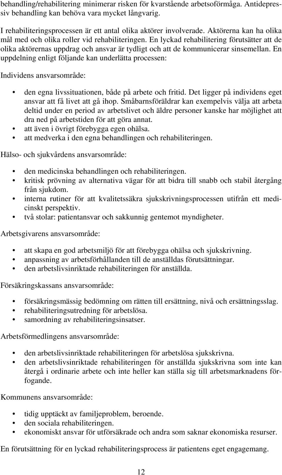 En uppdelning enligt följande kan underlätta processen: Individens ansvarsområde: den egna livssituationen, både på arbete och fritid. Det ligger på individens eget ansvar att få livet att gå ihop.