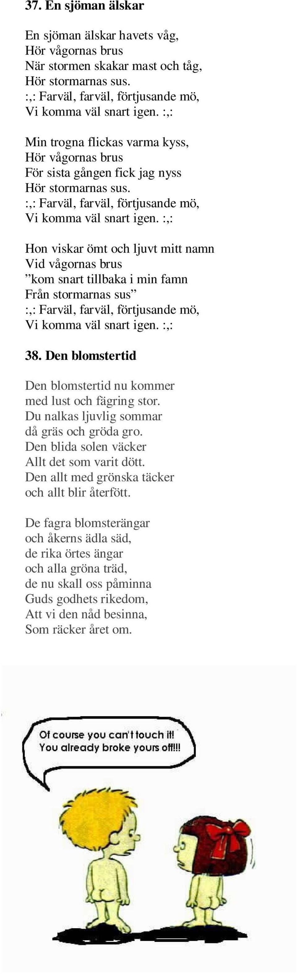 :,: Hon viskar ömt och ljuvt mitt namn Vid vågornas brus kom snart tillbaka i min famn Från stormarnas sus :,: Farväl, farväl, förtjusande mö, Vi komma väl snart igen. :,: 38.