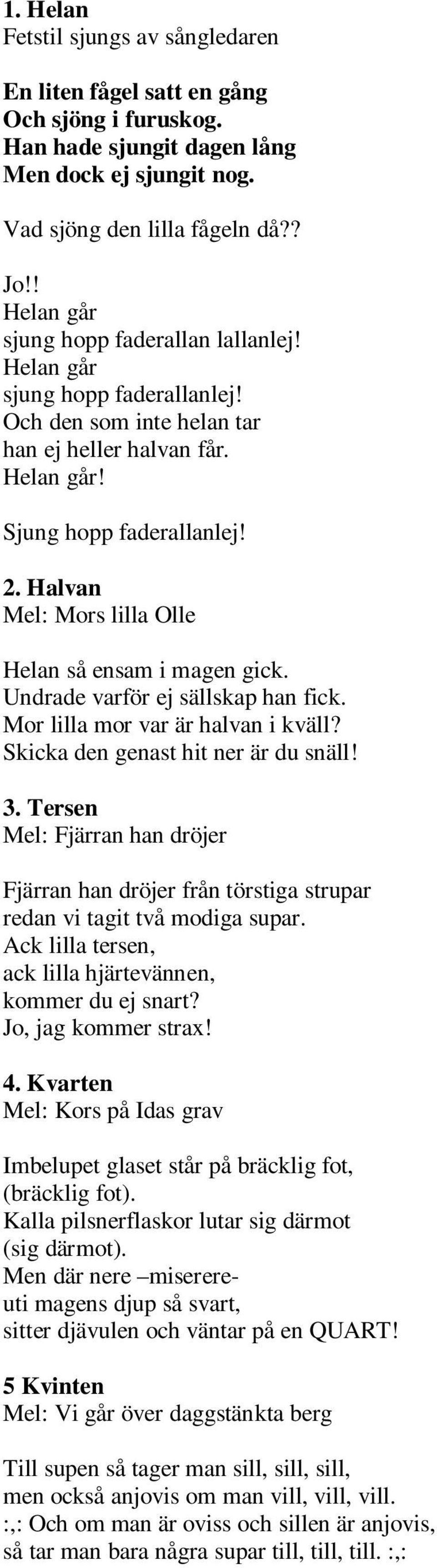 Halvan Mel: Mors lilla Olle Helan så ensam i magen gick. Undrade varför ej sällskap han fick. Mor lilla mor var är halvan i kväll? Skicka den genast hit ner är du snäll! 3.