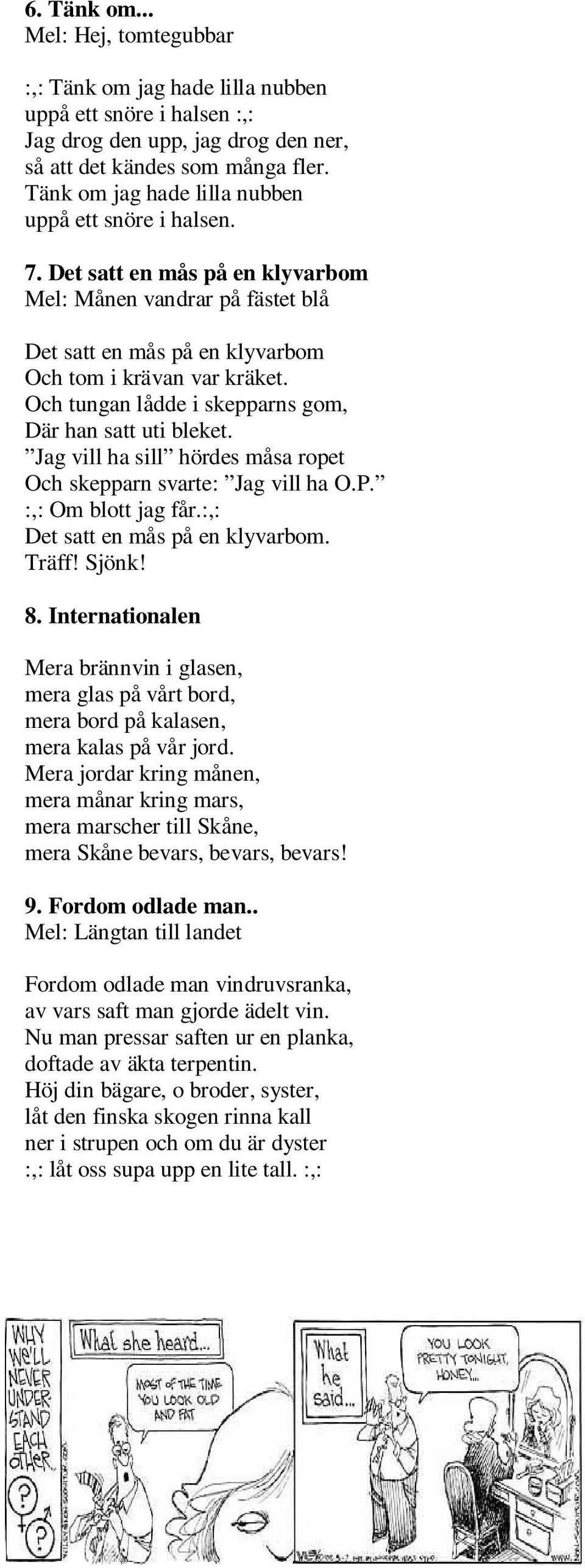 Och tungan lådde i skepparns gom, Där han satt uti bleket. Jag vill ha sill hördes måsa ropet Och skepparn svarte: Jag vill ha O.P. :,: Om blott jag får.:,: Det satt en mås på en klyvarbom. Träff!
