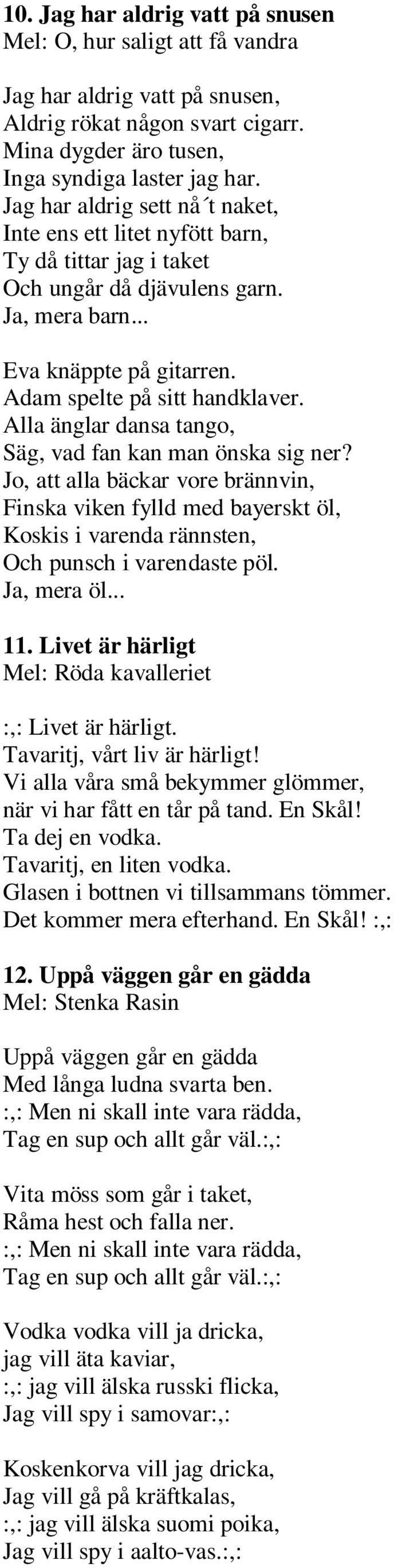 Alla änglar dansa tango, Säg, vad fan kan man önska sig ner? Jo, att alla bäckar vore brännvin, Finska viken fylld med bayerskt öl, Koskis i varenda rännsten, Och punsch i varendaste pöl. Ja, mera öl.