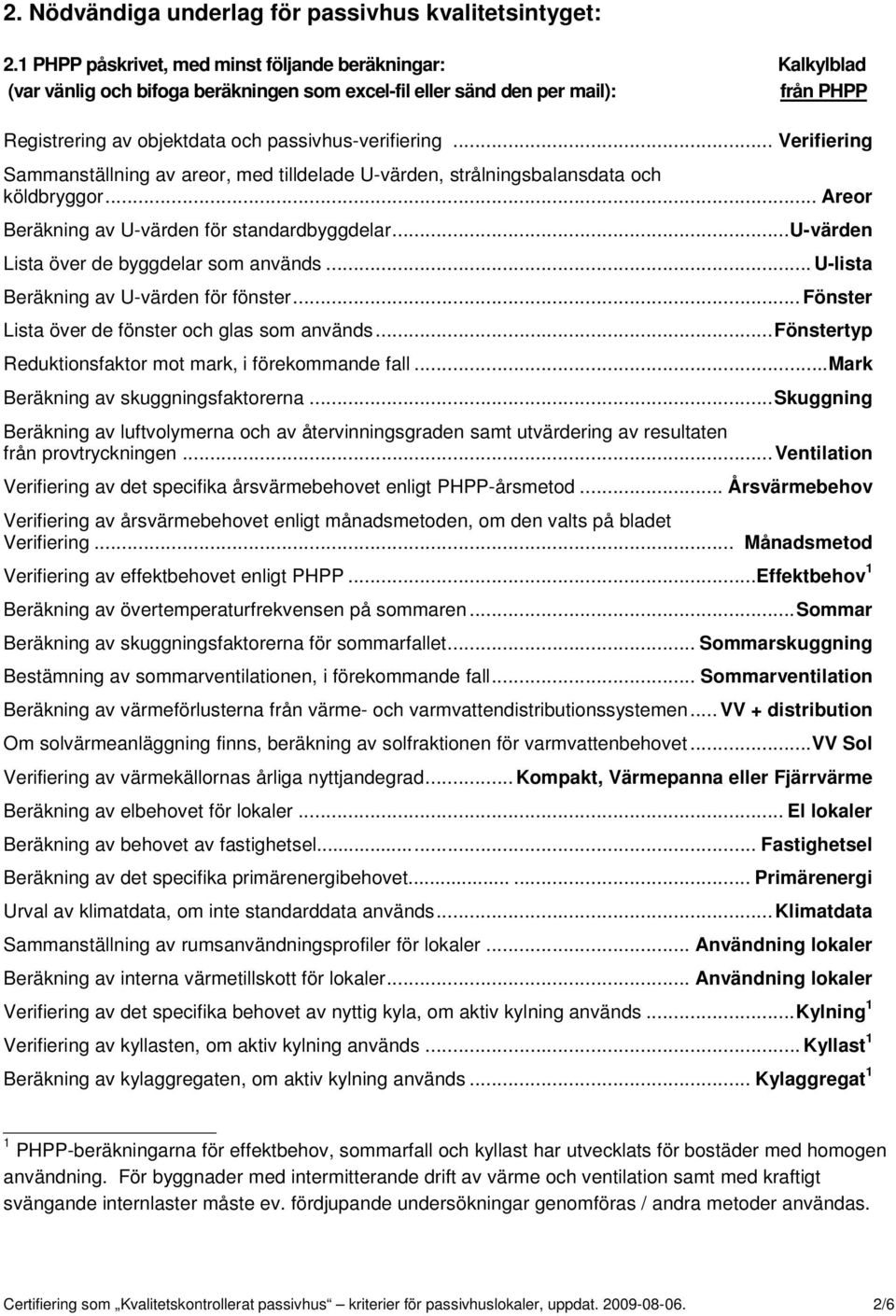 .. Verifiering Sammanställning av areor, med tilldelade U-värden, strålningsbalansdata och köldbryggor... Areor Beräkning av U-värden för standardbyggdelar.