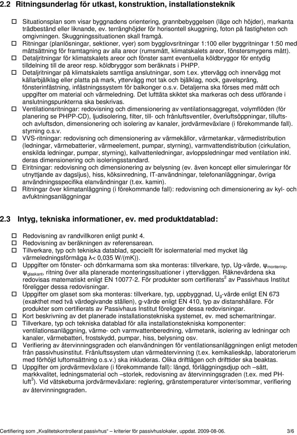 Ritningar (planlösningar, sektioner, vyer) som bygglovsritningar 1:100 eller byggritningar 1:50 med måttsättning för framtagning av alla areor (rumsmått, klimatskalets areor, fönstersmygens mått).