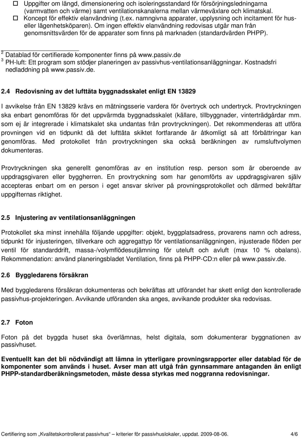 Om ingen effektiv elanvändning redovisas utgår man från genomsnittsvärden för de apparater som finns på marknaden (standardvärden PHPP). 2 Datablad för certifierade komponenter finns på www.passiv.