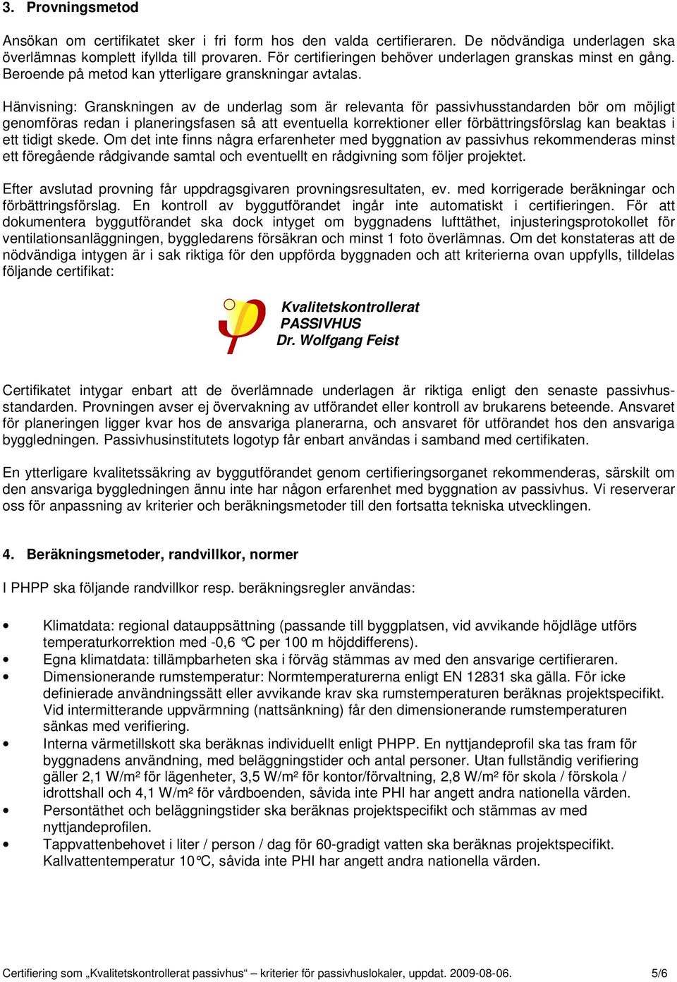 Hänvisning: Granskningen av de underlag som är relevanta för passivhusstandarden bör om möjligt genomföras redan i planeringsfasen så att eventuella korrektioner eller förbättringsförslag kan beaktas