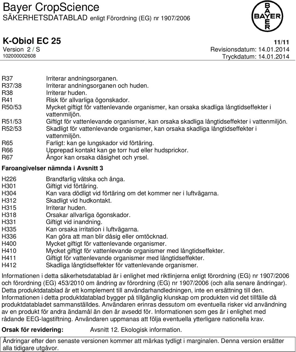 R51/53 R52/53 Giftigt för vattenlevande organismer, kan orsaka skadliga långtidseffekter i vattenmiljön. Skadligt för vattenlevande organismer, kan orsaka skadliga långtidseffekter i vattenmiljön.