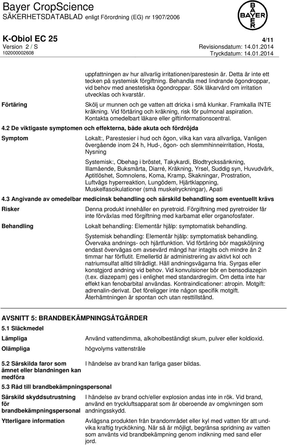 Framkalla INTE kräkning. Vid förtäring och kräkning, risk för pulmonal aspiration. Kontakta omedelbart läkare eller giftinformationscentral. 4.