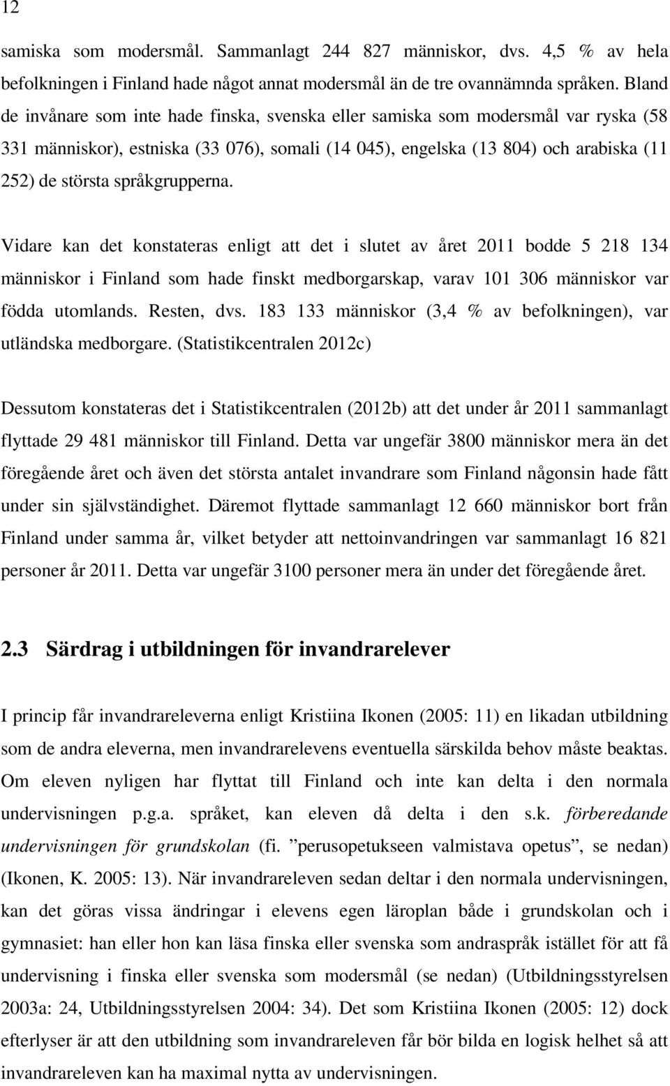 språkgrupperna. Vidare kan det konstateras enligt att det i slutet av året 2011 bodde 5 218 134 människor i Finland som hade finskt medborgarskap, varav 101 306 människor var födda utomlands.
