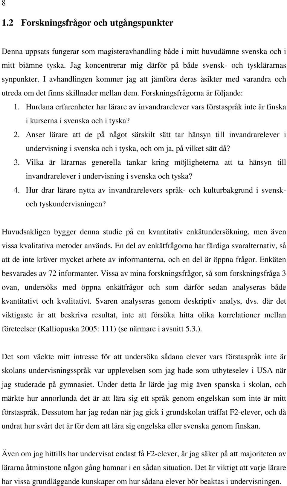 Forskningsfrågorna är följande: 1. Hurdana erfarenheter har lärare av invandrarelever vars förstaspråk inte är finska i kurserna i svenska och i tyska? 2.