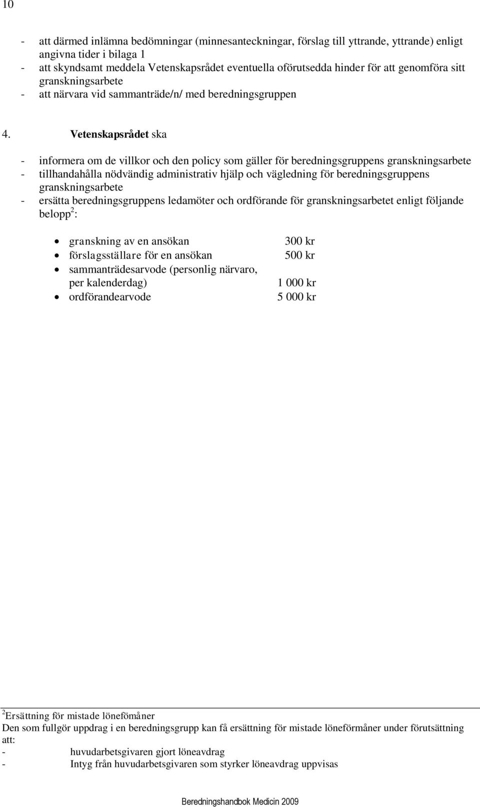 Vetenskapsrådet ska - informera om de villkor och den policy som gäller för beredningsgruppens granskningsarbete - tillhandahålla nödvändig administrativ hjälp och vägledning för beredningsgruppens