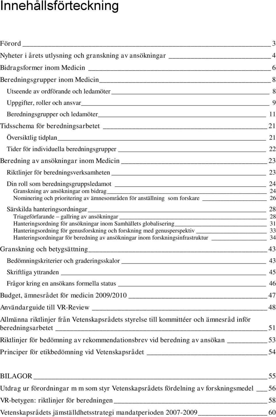 Riktlinjer för beredningsverksamheten 23 Din roll som beredningsgruppsledamot 24 Granskning av ansökningar om bidrag 24 Nominering och prioritering av ämnesområden för anställning som forskare 26