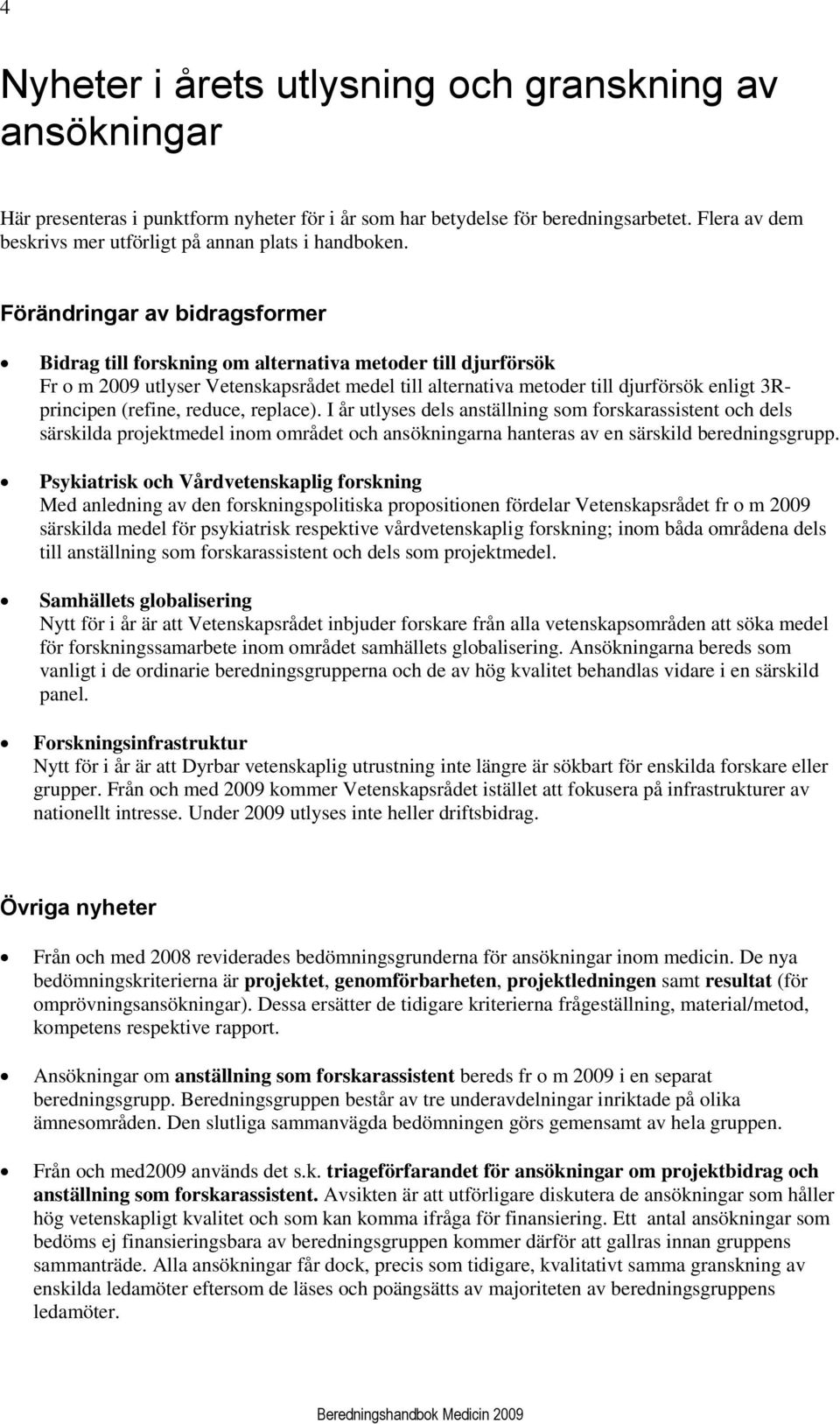 Förändringar av bidragsformer Bidrag till forskning om alternativa metoder till djurförsök Fr o m 2009 utlyser Vetenskapsrådet medel till alternativa metoder till djurförsök enligt 3Rprincipen
