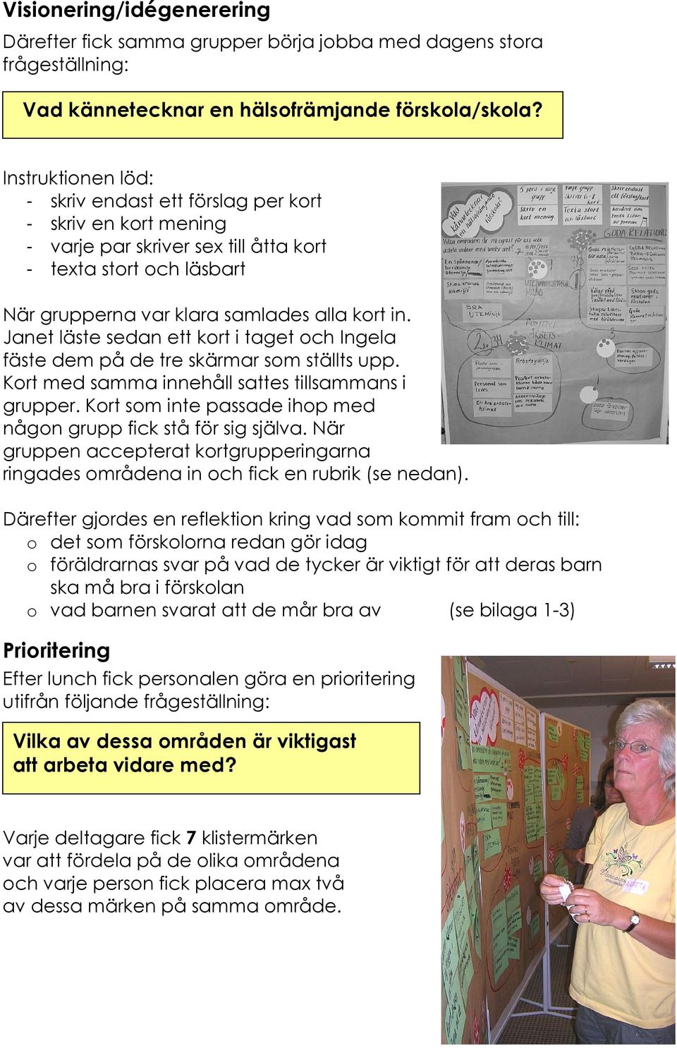 Janet läste sedan ett kort i taget och Ingela fäste dem på de tre skärmar som ställts upp. Kort med samma innehåll sattes tillsammans i grupper.