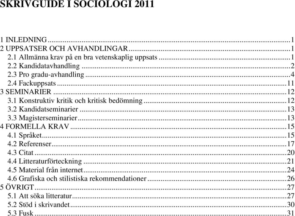3 Magisterseminarier... 13 4 FORMELLA KRAV... 15 4.1 Språket... 15 4.2 Referenser... 17 4.3 Citat... 20 4.4 Litteraturförteckning... 21 4.