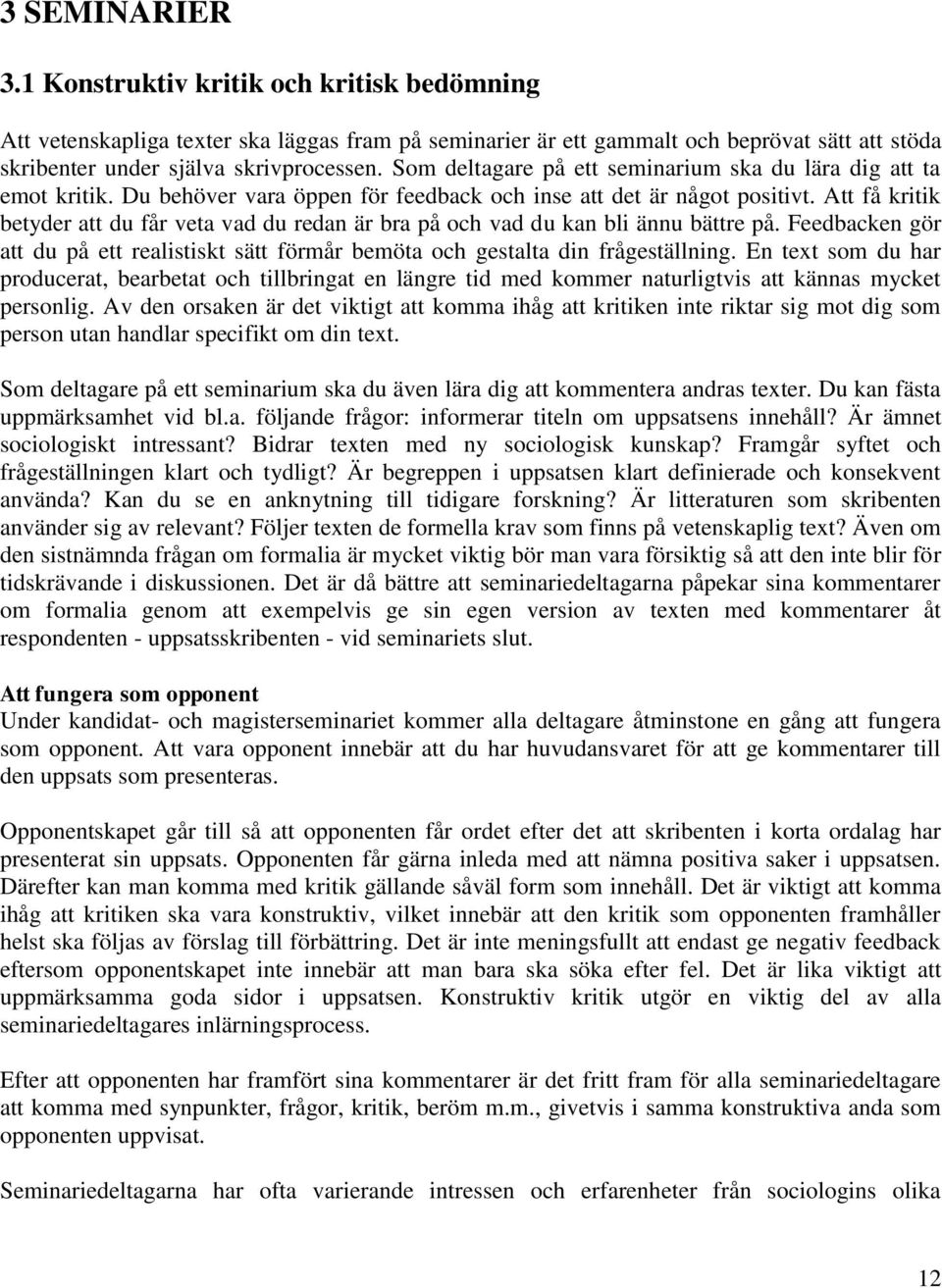 Att få kritik betyder att du får veta vad du redan är bra på och vad du kan bli ännu bättre på. Feedbacken gör att du på ett realistiskt sätt förmår bemöta och gestalta din frågeställning.