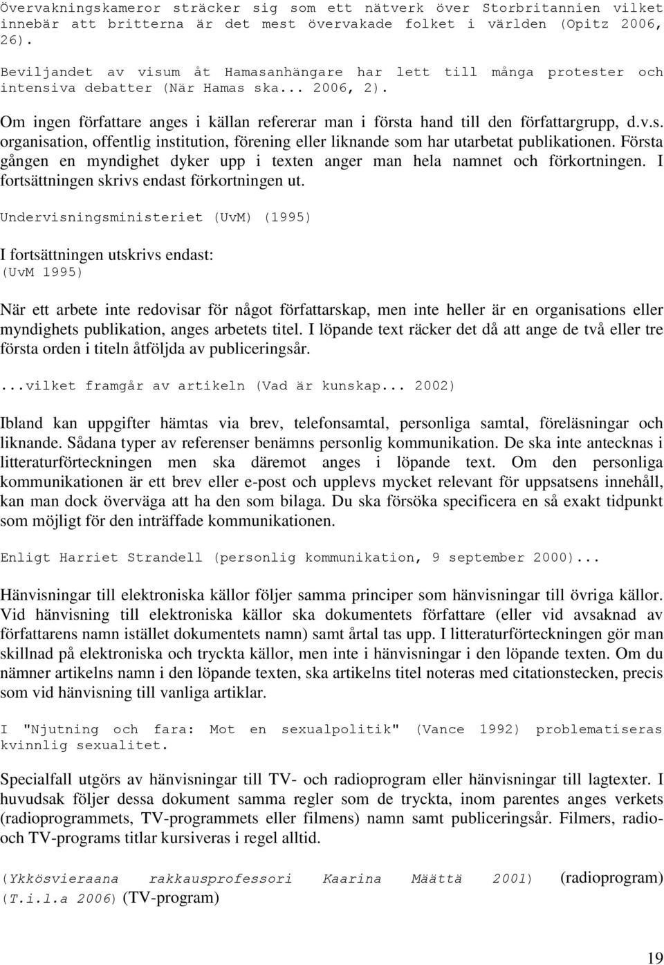 Om ingen författare anges i källan refererar man i första hand till den författargrupp, d.v.s. organisation, offentlig institution, förening eller liknande som har utarbetat publikationen.