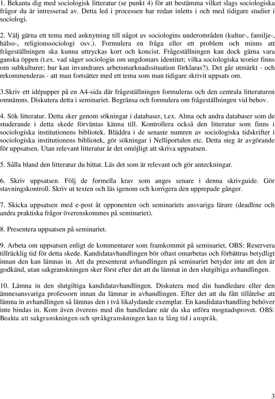 Välj gärna ett tema med anknytning till något av sociologins underområden (kultur-, familje-, hälso-, religionssociologi osv.).